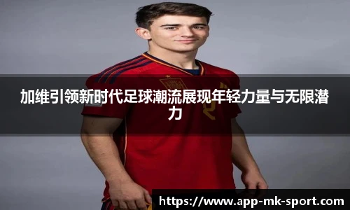 加维引领新时代足球潮流展现年轻力量与无限潜力