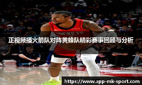 正视频播火箭队对阵黄蜂队精彩赛事回顾与分析