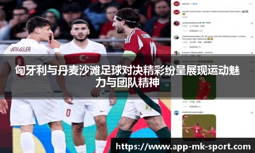 匈牙利与丹麦沙滩足球对决精彩纷呈展现运动魅力与团队精神
