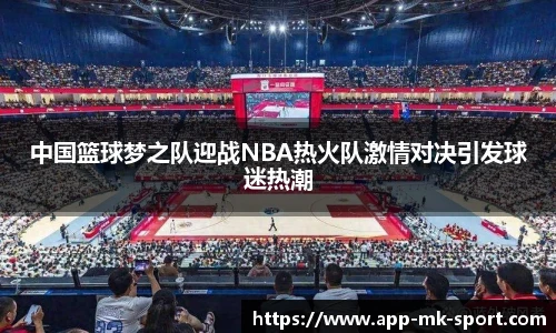 中国篮球梦之队迎战NBA热火队激情对决引发球迷热潮