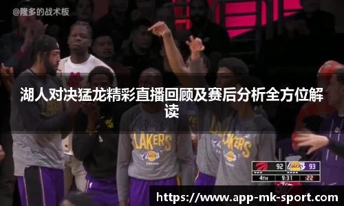湖人对决猛龙精彩直播回顾及赛后分析全方位解读