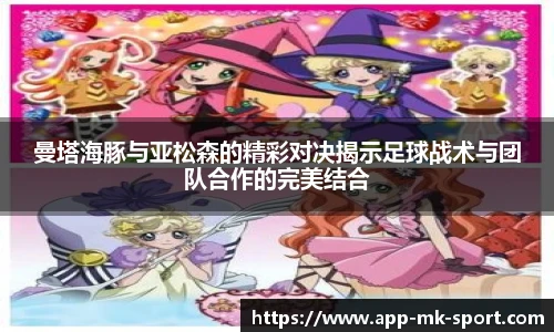 曼塔海豚与亚松森的精彩对决揭示足球战术与团队合作的完美结合