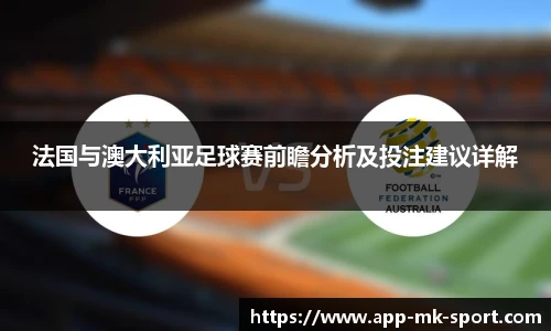法国与澳大利亚足球赛前瞻分析及投注建议详解