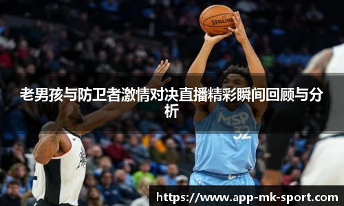 老男孩与防卫者激情对决直播精彩瞬间回顾与分析