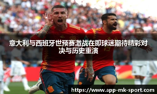 意大利与西班牙世预赛激战在即球迷期待精彩对决与历史重演